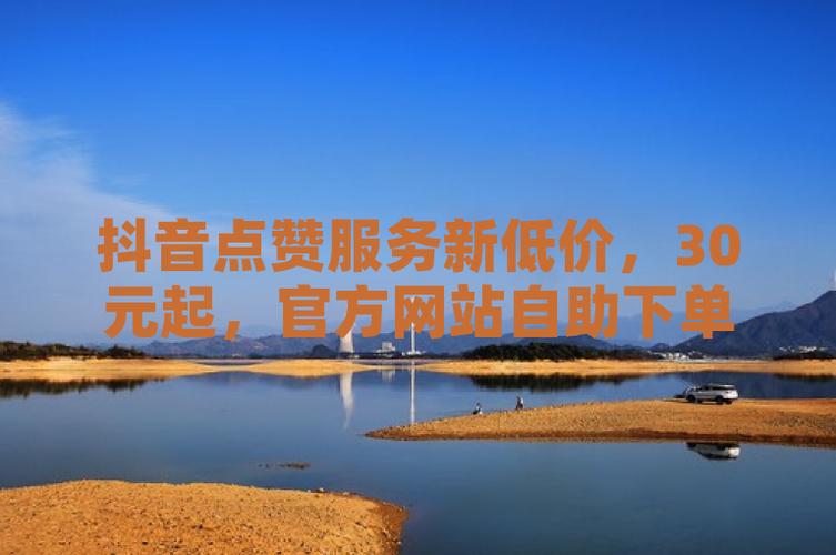 抖音自助赞服务兴起,规范运营助力内容创作者新突破